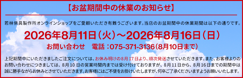 お盆期間中の休業のお知らせ。2026年8月11日（火）～2026年8月16日（日）この期間中にいただきましたご注文については、お休み明けの8月17日より、順次発送させていただきます。お客様にはご不便をお掛けいたしますが、何卒ご了承くださいますようお願いいたします。