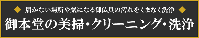 届かない場所や気になる御仏具の汚れをプロの技術で美しく。御仏具や御本堂の美掃・クリーニング・洗浄