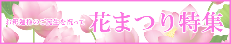 お釈迦様のご誕生を祝って！ご法要用品から供養具、お線香まで特価にてご案内！